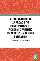 Filozoficzne podejście do postrzegania akademickich praktyk pisania w szkolnictwie wyższym: Through a Glass Darkly - A Philosophical Approach to Perceptions of Academic Writing Practices in Higher Education: Through a Glass Darkly