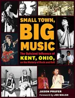 Małe miasto, wielka muzyka: Ogromny wpływ Kent w stanie Ohio na historię rock and rolla - Small Town, Big Music: The Outsized Influence of Kent, Ohio, on the History of Rock and Roll