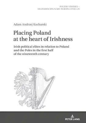Umieszczenie Polski w sercu irlandzkości: irlandzkie elity polityczne wobec Polski i Polaków w pierwszej połowie XIX wieku - Placing Poland at the Heart of Irishness: Irish Political Elites in Relation to Poland and the Poles in the First Half of the Nineteenth Century