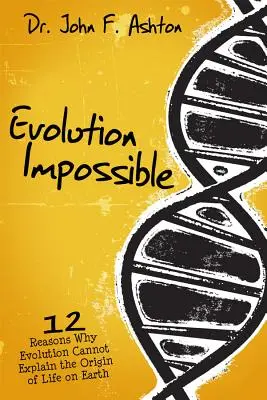 Ewolucja niemożliwa: 12 powodów, dla których ewolucja nie może wyjaśnić pochodzenia życia na Ziemi - Evolution Impossible: 12 Reasons Why Evolution Cannot Explain the Origin of Life on Earth