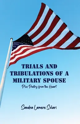 Próby i udręki małżonka wojskowego: Plus poezja z serca - Trials and Tribulations of a Military Spouse: Plus Poetry from the Heart