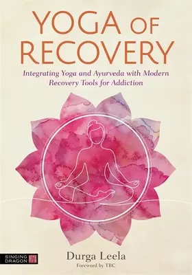 Joga powrotu do zdrowia: Integracja jogi i ajurwedy z nowoczesnymi narzędziami leczenia uzależnień - Yoga of Recovery: Integrating Yoga and Ayurveda with Modern Recovery Tools for Addiction