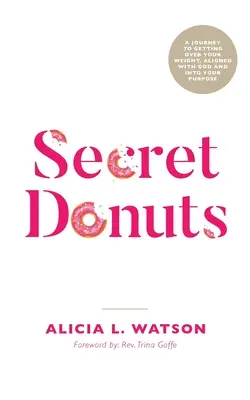 Secret Donuts: Podróż do pokonania swojej wagi, zrównania się z Bogiem i osiągnięcia celu - Secret Donuts: A Journey to Getting Over Your Weight, Aligned with God and into Your Purpose