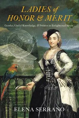 Damy honoru i zasługi: Płeć, użyteczna wiedza i polityka w oświeconej Hiszpanii - Ladies of Honor and Merit: Gender, Useful Knowledge, and Politics in Enlightened Spain