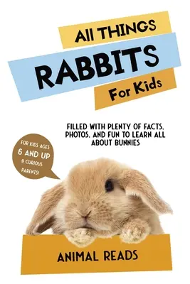 Wszystko o królikach dla dzieci: Mnóstwo faktów, zdjęć i zabawy, aby dowiedzieć się wszystkiego o królikach - All Things Rabbits For Kids: Filled With Plenty of Facts, Photos, and Fun to Learn all About Bunnies