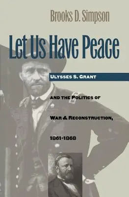 Miejmy pokój: Ulysses S. Grant i polityka wojny i rekonstrukcji, 1861-1868 - Let Us Have Peace: Ulysses S. Grant and the Politics of War and Reconstruction, 1861-1868