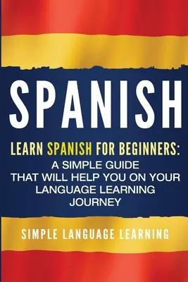 Hiszpański: Nauka hiszpańskiego dla początkujących: Prosty przewodnik, który pomoże ci w nauce języka - Spanish: Learn Spanish for Beginners: A Simple Guide that Will Help You on Your Language Learning Journey