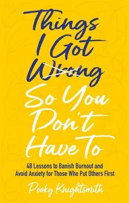 Things I Got Wrong So You Don't Have to: 48 lekcji, jak pozbyć się wypalenia i uniknąć niepokoju dla tych, którzy stawiają innych na pierwszym miejscu - Things I Got Wrong So You Don't Have to: 48 Lessons to Banish Burnout and Avoid Anxiety for Those Who Put Others First