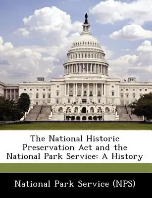 National Historic Preservation ACT i National Park Service: A History (National Park Service (Nps)) - The National Historic Preservation ACT and the National Park Service: A History (National Park Service (Nps))