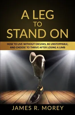 Noga, na której można stanąć: Jak żyć bez wymówek, być niepowstrzymanym i rozwijać się po utracie kończyny? - A Leg to Stand on: How To Live Without Excuses, Be Unstoppable, And Choose To Thrive After Losing A Limb