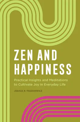 Zen i szczęście: Praktyczne spostrzeżenia i medytacje, aby kultywować radość w życiu codziennym - Zen and Happiness: Practical Insights and Meditations to Cultivate Joy in Everyday Life