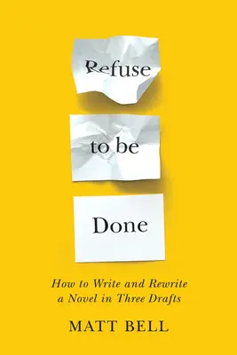 Refuse to Be Done: Jak napisać i przeredagować powieść w trzech szkicach - Refuse to Be Done: How to Write and Rewrite a Novel in Three Drafts