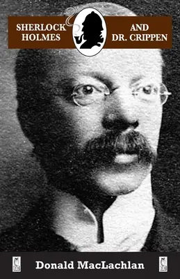 Sherlock Holmes i doktor Crippen: Morderstwo w piwnicy w północnym Londynie („zbrodnia stulecia”) zarejestrowane przez doktora Johna H. Watsona - Sherlock Holmes and Dr. Crippen: The North London Cellar murder (the 'crime of the century') as recorded by Dr. John H. Watson