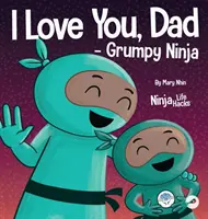 I Love You, Dad - Grumpy Ninja: Rymowana książka dla dzieci o miłości między ojcem a dzieckiem, idealna na Dzień Ojca - I Love You, Dad - Grumpy Ninja: A Rhyming Children's Book About a Love Between a Father and Their Child, Perfect for Father's Day