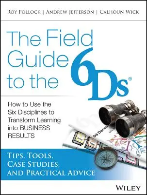 Przewodnik terenowy po 6ds: Jak wykorzystać Sześć Dyscyplin do przekształcenia nauki w wyniki biznesowe - The Field Guide to the 6ds: How to Use the Six Disciplines to Transform Learning Into Business Results