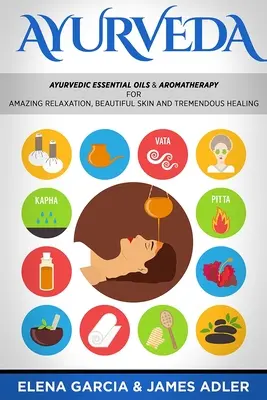 Ajurweda: Ajurwedyjskie olejki eteryczne i aromaterapia dla niesamowitego relaksu, pięknej skóry i ogromnego uzdrowienia! - Ayurveda: Ayurvedic Essential Oils & Aromatherapy for Amazing Relaxation, Beautiful Skin & Tremendous Healing!