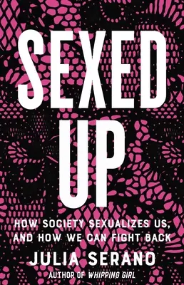 Sexed Up: Jak społeczeństwo nas seksualizuje i jak możemy z tym walczyć - Sexed Up: How Society Sexualizes Us, and How We Can Fight Back