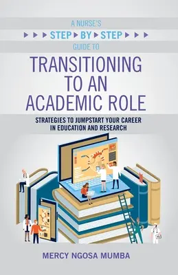 A Nurse's Step-By-Step Guide to Transitioning to an Academic Role: Strategie ułatwiające rozpoczęcie kariery w edukacji i badaniach naukowych - A Nurse's Step-By-Step Guide to Transitioning to an Academic Role: Strategies to Jumpstart Your Career in Education and Research