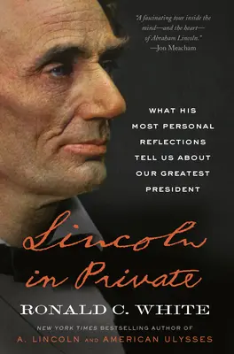 Lincoln prywatnie: Co jego najbardziej osobiste refleksje mówią nam o naszym największym prezydencie - Lincoln in Private: What His Most Personal Reflections Tell Us about Our Greatest President