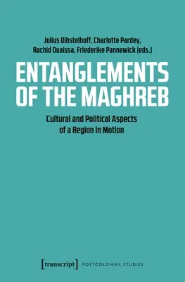 Uwikłania Maghrebu: Kulturowe i polityczne aspekty regionu w ruchu - Entanglements of the Maghreb: Cultural and Political Aspects of a Region in Motion