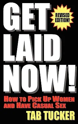 Get Laid Now! Jak podrywać kobiety i uprawiać przygodny seks - wydanie poprawione - Get Laid Now! How to Pick Up Women and Have Casual Sex-Revised Edition