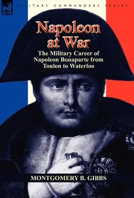 Napoleon na wojnie: kariera wojskowa Napoleona Bonaparte od Tulonu do Waterloo - Napoleon at War: the Military Career of Napoleon Bonaparte from Toulon to Waterloo