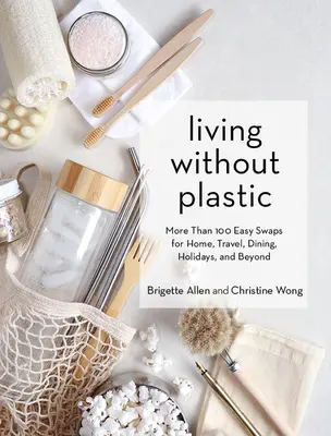 Życie bez plastiku: Ponad 100 łatwych zamienników dla domu, podróży, posiłków, wakacji i nie tylko - Living Without Plastic: More Than 100 Easy Swaps for Home, Travel, Dining, Holidays, and Beyond