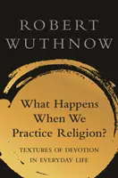 Co się dzieje, gdy praktykujemy religię? Tekstury pobożności w zwyczajnym życiu - What Happens When We Practice Religion?: Textures of Devotion in Ordinary Life