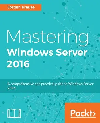 Mastering Windows Server 2016: Kompleksowy i praktyczny przewodnik po systemie Windows Server 2016 - Mastering Windows Server 2016: A comprehensive and practical guide to Windows Server 2016