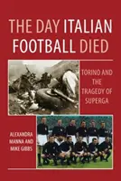 Dzień, w którym umarł włoski futbol: Torino i tragedia Supergi - Day Italian Football Died: Torino and the Tragedy of Superga