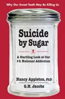 Samobójstwo przez cukier: Zaskakujące spojrzenie na nasze narodowe uzależnienie nr 1 - Suicide by Sugar: A Startling Look at Our #1 National Addiction