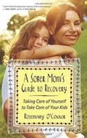 Przewodnik trzeźwej mamy po wyzdrowieniu: Zadbaj o siebie, aby zadbać o swoje dzieci - A Sober Mom's Guide to Recovery: Taking Care of Yourself to Take Care of Your Kids