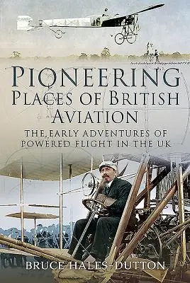 Pionierskie miejsca brytyjskiego lotnictwa: Wczesne przygody lotnictwa z napędem w Wielkiej Brytanii - Pioneering Places of British Aviation: The Early Adventures of Powered Flight in the UK