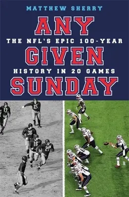 Dowolna niedziela: Epicka 100-letnia historia Nfl w 20 meczach - Any Given Sunday: The Nfl's Epic 100-Year History in 20 Games