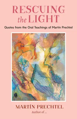 Ratowanie światła: Cytaty z ustnych nauk Martina Prechtela - Rescuing the Light: Quotes from the Oral Teachings of Martn Prechtel