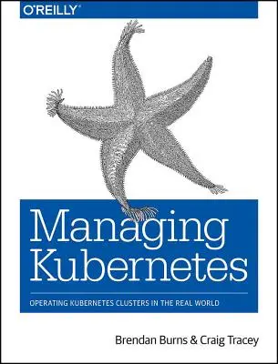 Zarządzanie Kubernetes: Obsługa klastrów Kubernetes w świecie rzeczywistym - Managing Kubernetes: Operating Kubernetes Clusters in the Real World