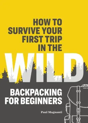 Jak przetrwać pierwszą podróż w dziczy: plecak dla początkujących - How to Survive Your First Trip in the Wild: Backpacking for Beginners