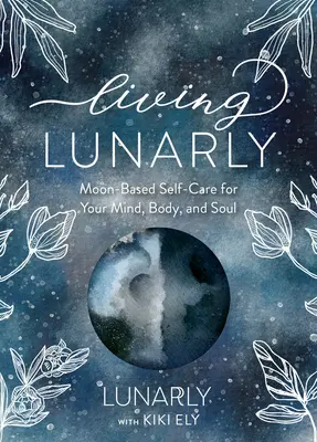 Living Lunarly: Księżycowa samoopieka dla umysłu, ciała i duszy - Living Lunarly: Moon-Based Self-Care for Your Mind, Body, and Soul