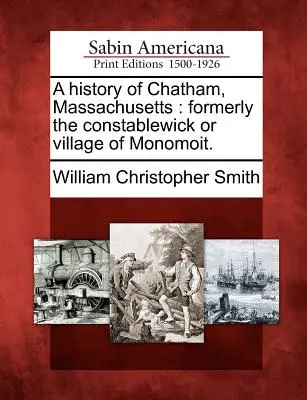 Historia Chatham w stanie Massachusetts: Dawniej Constablewick lub wioska Monomoit. - A History of Chatham, Massachusetts: Formerly the Constablewick or Village of Monomoit.