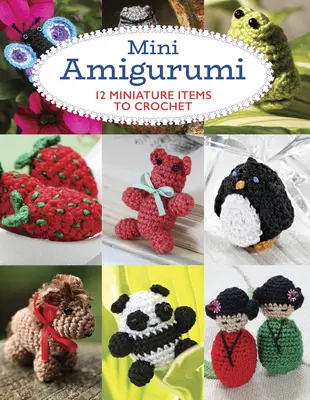 Mini Amigurumi: 12 miniaturowych przedmiotów do szydełkowania - Mini Amigurumi: 12 Miniature Items to Crochet