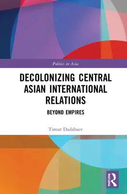 Dekolonizacja stosunków międzynarodowych w Azji Środkowej: Poza imperiami - Decolonizing Central Asian International Relations: Beyond Empires