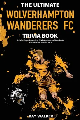 The Ultimate Wolverhampton Wanderers FC Trivia Book: Zbiór niesamowitych quizów i zabawnych faktów dla zagorzałych fanów Wilków! - The Ultimate Wolverhampton Wanderers FC Trivia Book: A Collection of Amazing Trivia Quizzes and Fun Facts for Die-Hard Wolves Fans!