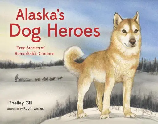 Psi bohaterowie Alaski: Prawdziwe historie niezwykłych psów - Alaska's Dog Heroes: True Stories of Remarkable Canines