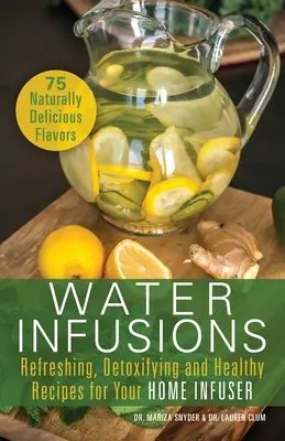 Napary wodne: Orzeźwiające, detoksykujące i zdrowe przepisy na domowe napary - Water Infusions: Refreshing, Detoxifying and Healthy Recipes for Your Home Infuser