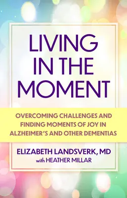 Żyć chwilą: Przewodnik po pokonywaniu wyzwań i znajdowaniu chwil radości w chorobie Alzheimera i innych demencjach - Living in the Moment: A Guide to Overcoming Challenges and Finding Moments of Joy in Alzheimer's Disease and Other Dementias