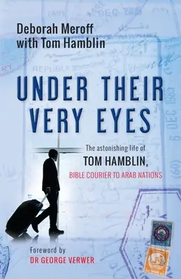 Under Their Very Eyes: Zadziwiające życie Toma Hamblina, kuriera biblijnego do narodów arabskich - Under Their Very Eyes: The Astonishing Life of Tom Hamblin, Bible Courier to Arab Nations