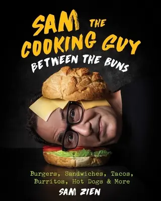 Sam the Cooking Guy: Between the Buns: Burgery, kanapki, tacos, burrito, hot dogi i nie tylko - Sam the Cooking Guy: Between the Buns: Burgers, Sandwiches, Tacos, Burritos, Hot Dogs & More