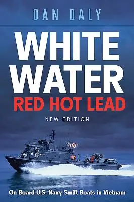 Biała woda, czerwony, gorący ołów: Na pokładzie amerykańskiej marynarki wojennej w Wietnamie - White Water Red Hot Lead: On Board U.S. Navy Swift Boats in Vietnam
