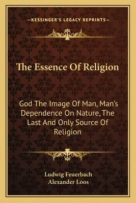 Istota religii: Bóg obrazem człowieka, zależność człowieka od natury, ostatnie i jedyne źródło religii - The Essence of Religion: God the Image of Man, Man's Dependence on Nature, the Last and Only Source of Religion