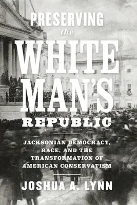 Zachowanie Republiki Białego Człowieka: Jacksonowska demokracja, rasa i transformacja amerykańskiego konserwatyzmu - Preserving the White Man's Republic: Jacksonian Democracy, Race, and the Transformation of American Conservatism